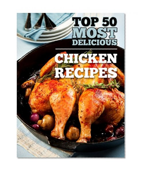 Top 50 Most Delicious Chicken Recipes (Recipe Top 50's Book 18)