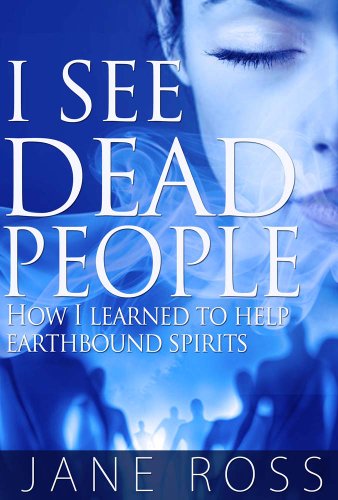 I See Dead People: How I Learned To Help Earthbound Spirits