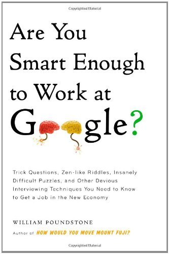 Are You Smart Enough to Work at Google?: Trick Questions, Zen-like Riddles, Insanely Difficult Puzzles, and Other Devious Interviewing Techniques You ... Know to Get a Job Anywhere in the New Economy [Hardcover] [2012] (Author) William Poundstone