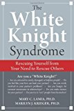 The White Knight Syndrome: Rescuing Yourself from Your Need to Rescue Others [Paperback] [2009] (Author) Mary C. Lamia, Marilyn J. Krieger