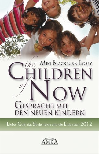 The Children of Now - Gespräche mit den Neuen Kindern: Liebe, Gott, das Seelenreich und die Erde nach 2012 (German Edition)
