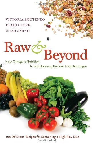 Raw and Beyond: How Omega-3 Nutrition Is Transforming the Raw Food Paradigm [Paperback] [2012] (Author) Victoria Boutenko, Elaina Love, Chad Sarno