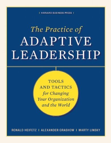 The Practice of Adaptive Leadership: Tools and Tactics for Changing Your Organization and the World [Hardcover] [2009] (Author) Ronald A. Heifetz, Marty Linsky, Alexander Grashow
