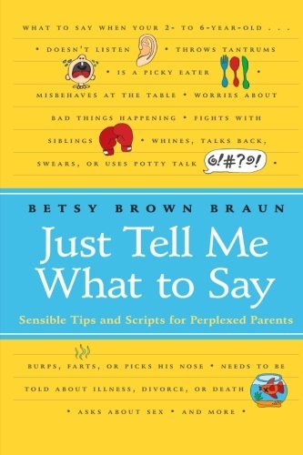 Just Tell Me What to Say: Sensible Tips and Scripts for Perplexed Parents [Paperback] [2008] (Author) Betsy Brown Braun