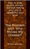 The Problem with 'Who Moved My Cheese?': How to stop stupid change, without risking your job or upsetting your boss