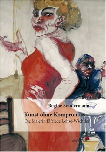 Kunst ohne Kompromiss - Die Malerin Elfriede Lohse-WÃ¤chtler (German Edition)