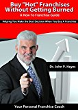 Buy "Hot" Franchises Without Getting Burned - A How To Franchise Guide: Helping You Make the Best Decision When You Buy A Franchise