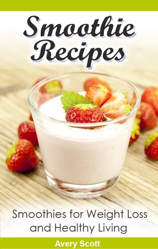 Smoothie Recipes: Smoothies for Weight Loss, Healing & Healthy Living (Healthy Smoothies)