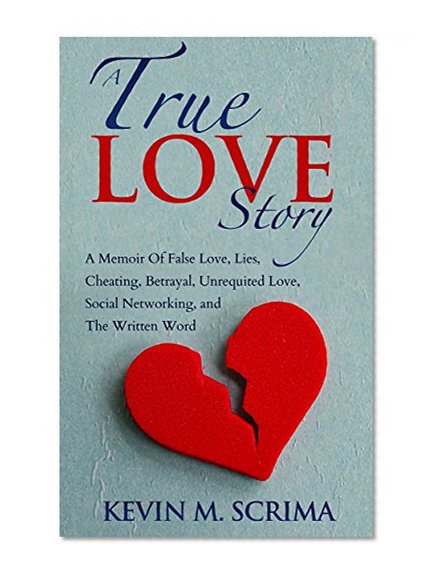 A True Love Story:: A Memoir of False Love, Lies, Cheating, Betrayal, Unrequited Love, Social Networking, and The Written Word