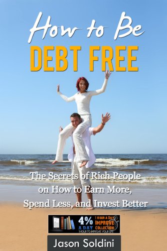 How to Be Debt Free Book: The Secrets of Rich People on How to Earn More, Spend Less, and Invest Better in One eBook! (Debt Free, Earn More, Spend Less, ... Free Book, Debt Reduction, Debt Relief)
