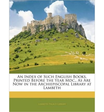 An Index of Such English Books, Printed Before the Year MDC., as Are Now in the Archiepiscopal Library at Lambeth (Paperback) - Common