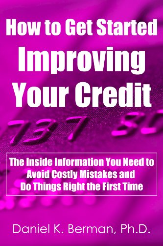 How to Get Started Improving Your Credit: The Inside Information You Need to Avoid Costly Mistakes and Do Things Right the First Time (U.S. Credit Secrets Series Book 2)