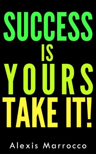 Success: Is Yours TAKE IT! 10 Success Principles to Build an Amazing Life, Bulletproof Your Self Confidence & Develop Unstoppable Self Discipline And Lifelong ... Improvement, Self Discipline, Motivation)