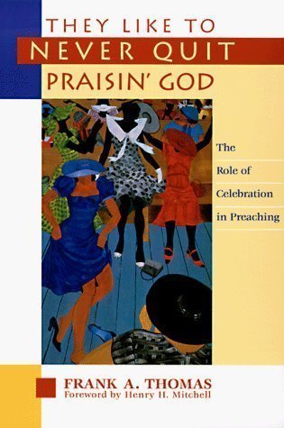 They Like to Never Quit Praisin' God: The Role of Celebration in Preaching by Thomas, Frank A. published by Pilgrim Press (1997) Paperback