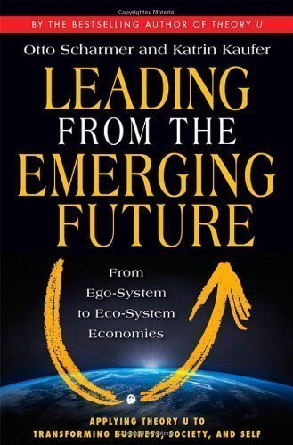 Leading from the Emerging Future: From Ego-System to Eco-System Economies (BK Currents) by Scharmer, Otto, Kaufer, Katrin published by Berrett-Koehler Publishers (2013) Paperback
