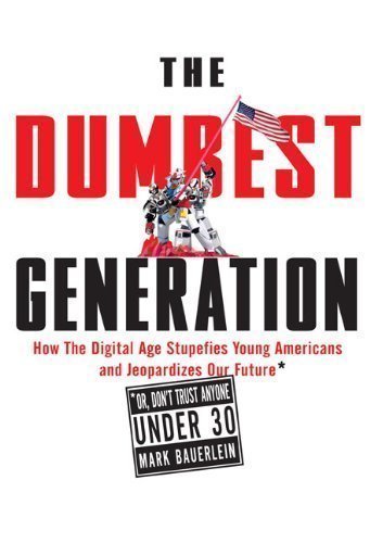 The Dumbest Generation: How the Digital Age Stupefies Young Americans and Jeopardizes Our Future (Or, Don't Trust Anyone Under 30) 1st (first) Edition by Bauerlein, Mark published by Tarcher (2008) Hardcover