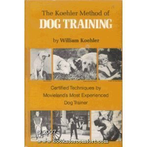 The Koehler Method of Dog Training: Certified Techniques by Movieland's Most Experienced Dog Trainer by William R. Koehler (1976-01-01)