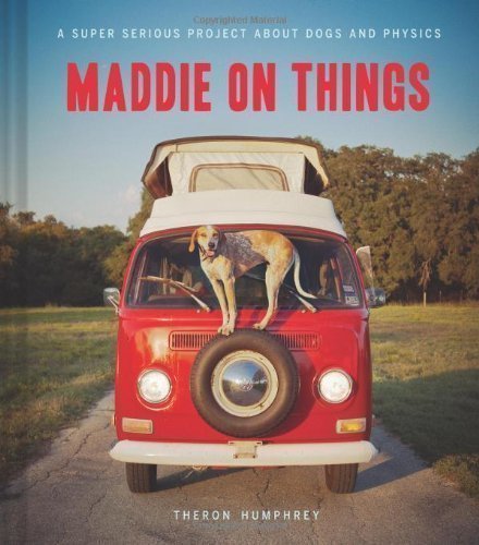 Maddie on Things: A Super Serious Project About Dogs and Physics 1st (first) Edition by Humphrey, Theron published by Chronicle Books (2013) Hardcover