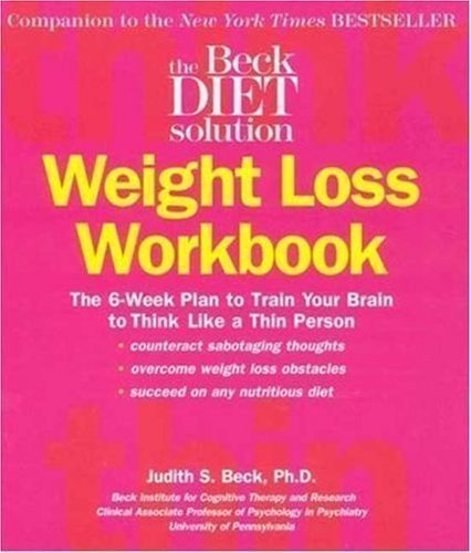 Beck Diet Solution Weight Loss Workbook: The 6-week Plan to Train Your Brain to Think Like a Thin Person 1st (first) Edition by Judith S. Beck published by Oxmoor House (2007) Paperback