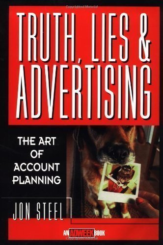 Truth, Lies, and Advertising: The Art of Account Planning (Adweek Magazine Series) 1st (first) Edition by Steel, Jon published by Wiley (1998) Hardcover