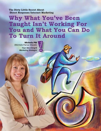 The Dirty Little Secret About Direct Response/Internet Marketing: Why What You've Been Taught Isn't Working for You and What You Can Do to Turn it Around