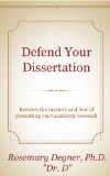 Defend Your Dissertation: Remove the mystery and fear of presenting your academic research