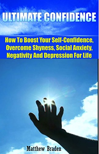 CONFIDENCE: Ultimate Confidence - How To Boost Your Self-Confidence, Overcome Shyness, Social Anxiety, Negativity And Depression For Life