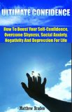 CONFIDENCE: Ultimate Confidence - How To Boost Your Self-Confidence, Overcome Shyness, Social Anxiety, Negativity And Depression For Life