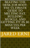 Beating the Desk-Job Body: The Ultimate Guide to Melting Fat, Building Muscle, and Getting Fit in 30 Minutes per Week