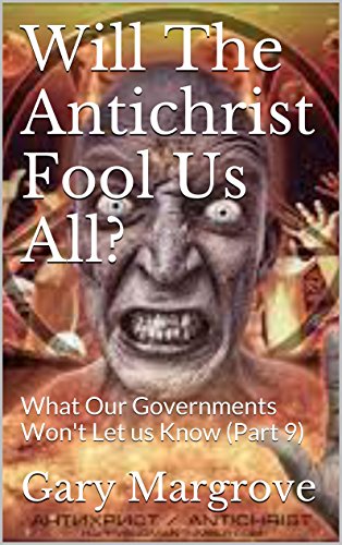 Will The Antichrist Fool Us All?: What Our Governments Won't Let us Know (Part 9) (Legacy of the Gods Book 6)