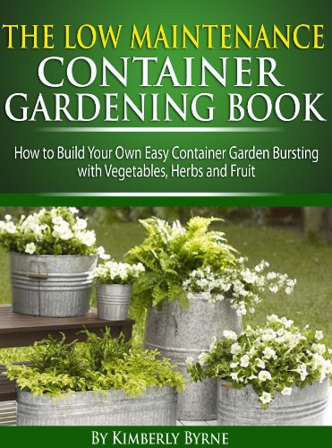 The Low-Maintenance Container Gardening Book - How to Build Your Own Easy Container Garden Bursting with Vegetables, Herbs and Fruit