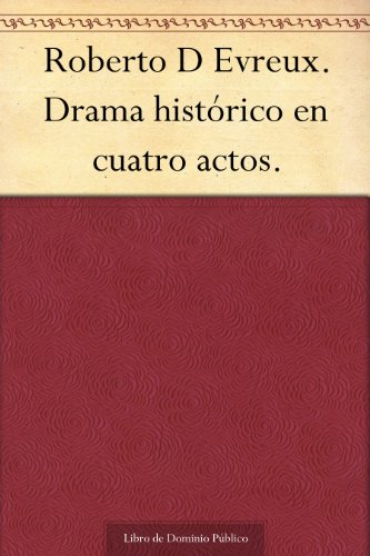 Roberto D Evreux. Drama histÃ³rico en cuatro actos. (Spanish Edition)