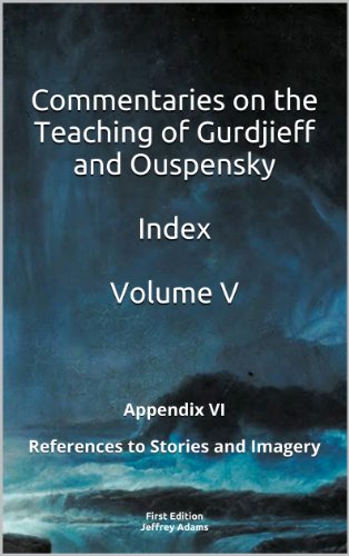 Commentaries on the Teaching of Gurdjieff and Ouspensky - Indices - Volume V - Appendix VI - References to Stories and Imagery (Commentaries on the Teaching ... Ouspensky - Indices - Volumes I-V Book 5)