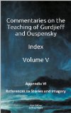 Commentaries on the Teaching of Gurdjieff and Ouspensky - Indices - Volume V - Appendix VI - References to Stories and Imagery (Commentaries on the Teaching ... Ouspensky - Indices - Volumes I-V Book 5)