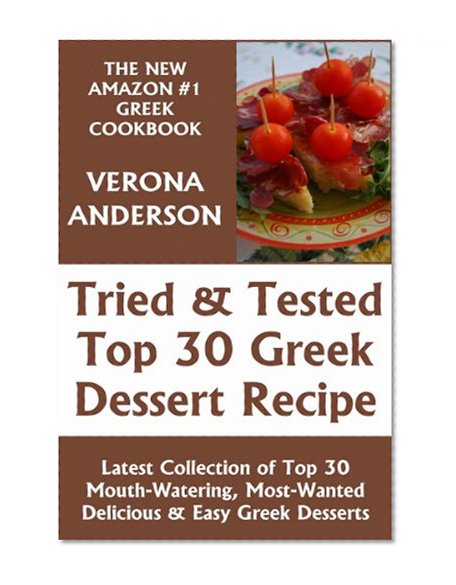 Tried & Tested Top 30 Greek Desserts: Latest Collection of Top 30 Mouth-Watering, Most-Wanted Delicious, Easy And Quick Greek Dessert Recipes