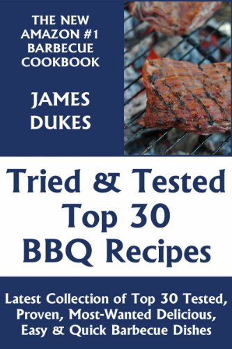 Tried & Tested Top 30 BBQ Recipes: Latest Collection of Top 30 Tested, Proven, Most-Wanted Delicious, Super Easy And Quick Barbecue Dishes