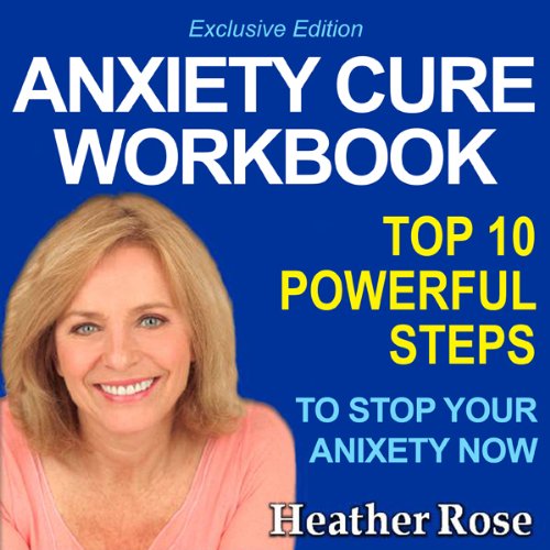 Anxiety Workbook: Top 10 Powerful Steps How to Stop Your Anxiety Now: Exclusive Edition (The Depression and Anxiety Self Help Cure)