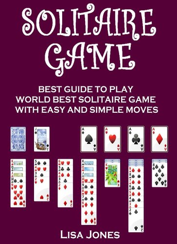 Solitaire Game : Best Guide to Play World's Most Addicted Solitaire Game with Easy and Simple Moves