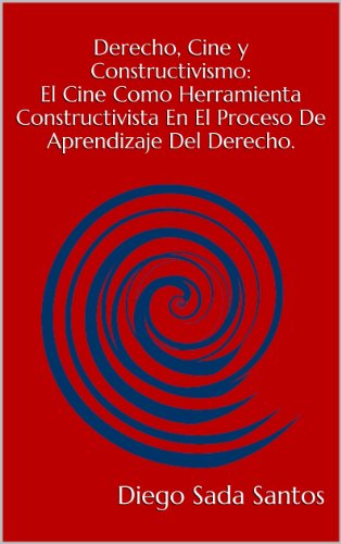 Derecho, Cine y Constructivismo: El Cine Como Herramienta Constructivista En El Proceso De Aprendizaje Del Derecho. (Spanish Edition)
