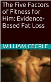 The Five Factors of Fitness for Him: Evidence-Based Fat Loss