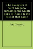 The dialogues of Saint Gregory, surnamed the Great; pope of Rome & the first of that name