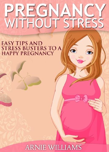 Pregnancy Without Stress: What Every Pregnant Woman Needs To Know For A Happy, Healthy, and Stress-Free Pregnancy