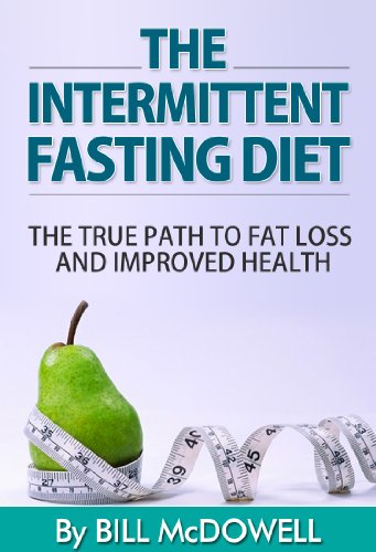 Intermittent Fasting: The True Path to Fat Loss and Improved Health. Lose Fat, Lower Your Cholesterol, Detox Your Body, Rejuvenate Your Brain and Eat in a More Natural Way !