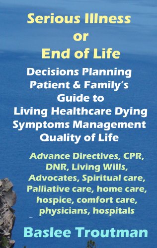 Serious Illness or End of Life Decisions Planning Guide to Living Healthcare Hope Dying, Symptoms Management, Quality of Life: Palliative Care EOL Dying ... Life Wellness Living Dying Aging Book 1)