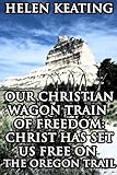 Our Christian Wagon Train of Freedom: Christ Has Set Us Free On The Oregon Trail (Western Pioneer Romance)