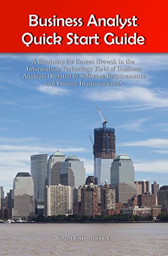 Business Analyst Quick Start Guide -- A Roadmap for Career Growth in the Information Technology Field of Business Analysis ( Related to Software Requirements ... Improvements ) (Business Analyst Briefs)