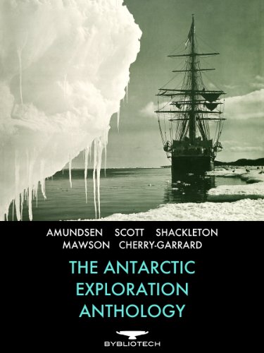 The Antarctic Exploration Anthology: The Personal Accounts of the Great Antarctic Explorers (Bybliotech Discovery Book 1)