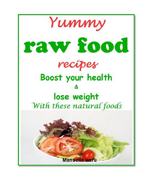 Yummy raw food recipes: Boost your health and lose weight with these natural foods