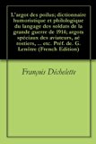 L'argot des poilus; dictionnaire humoristique et philologique du langage des soldats de la grande guerre de 1914; argots spéciaux des aviateurs, aérostiers, ... etc. Préf. de. G. Lenôtre (French Edition)