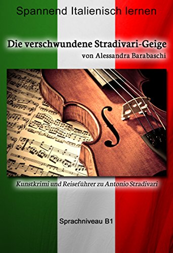 Die verschwundene Stradivari-Geige - Sprachkurs Italienisch-Deutsch B1: Spannender Lernkrimi und Reiseführer durch Antonio Stradivaris Heimatstadt (Italian Edition)